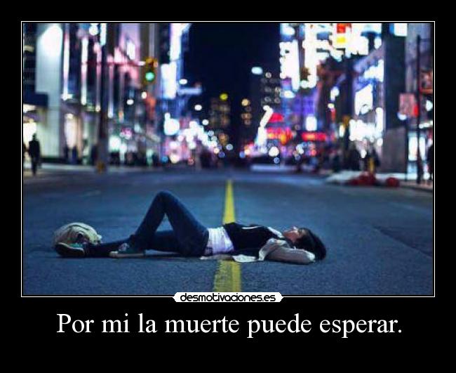 Por mi la muerte puede esperar. - 