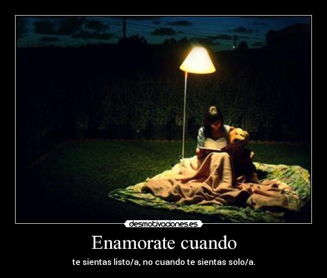 Enamorate cuando - te sientas listo/a, no cuando te sientas solo/a.