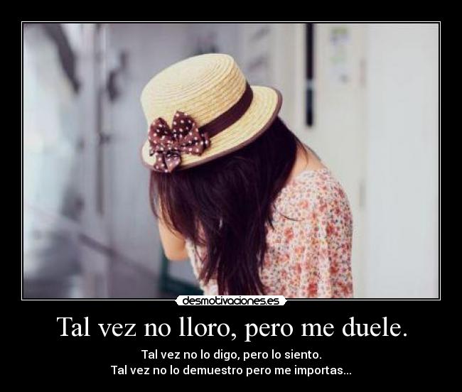 Tal vez no lloro, pero me duele. - 