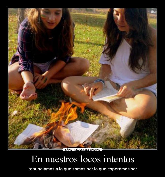 En nuestros locos intentos - renunciamos a lo que somos por lo que esperamos ser