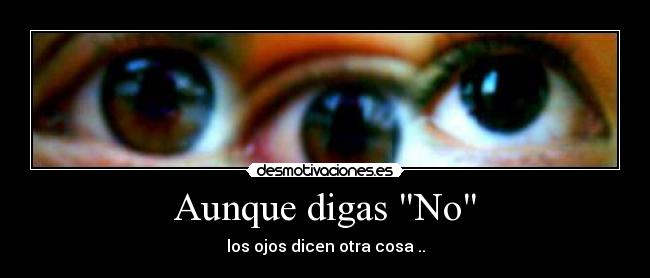 Aunque digas No - los ojos dicen otra cosa ..