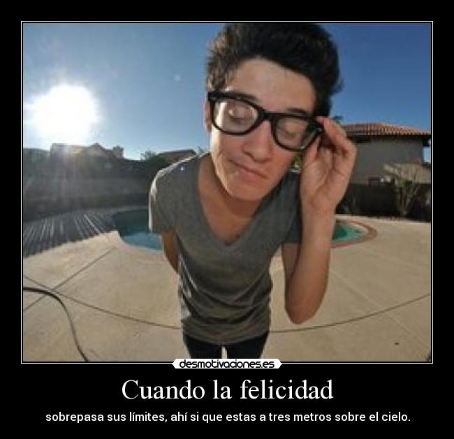 Cuando la felicidad - sobrepasa sus límites, ahí si que estas a tres metros sobre el cielo.