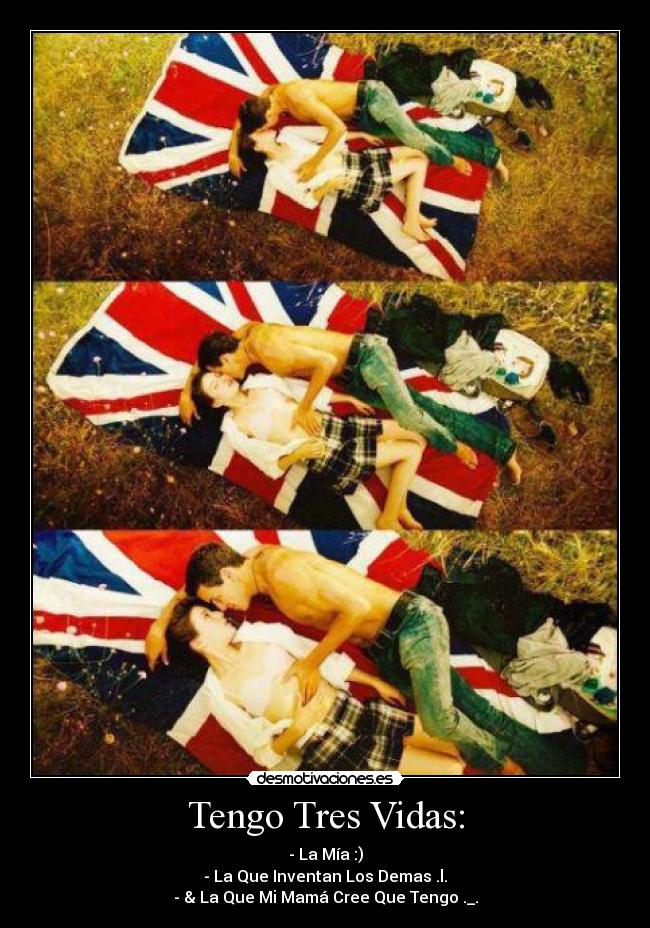 Tengo Tres Vidas: - - La Mía :)
- La Que Inventan Los Demas .l.
- & La Que Mi Mamá Cree Que Tengo ._.