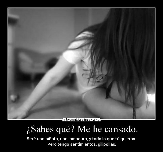 ¿Sabes qué? Me he cansado. - 