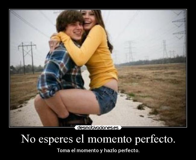 No esperes el momento perfecto. - 