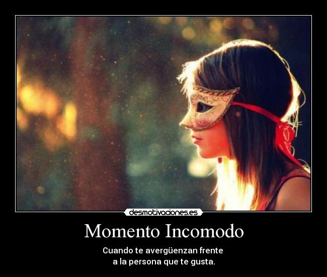 Momento Incomodo - Cuando te avergüenzan frente
a la persona que te gusta.