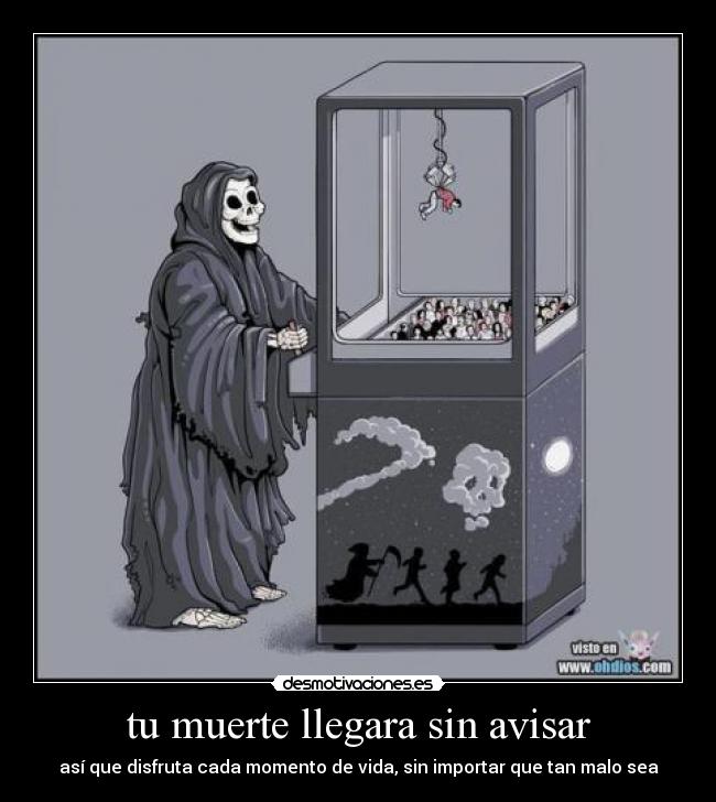 tu muerte llegara sin avisar - así que disfruta cada momento de vida, sin importar que tan malo sea