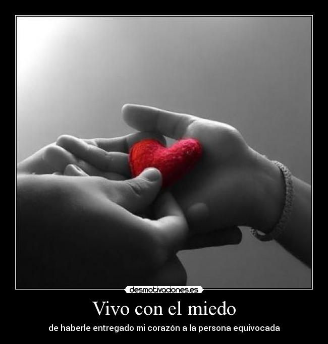 Vivo con el miedo - de haberle entregado mi corazón a la persona equivocada
