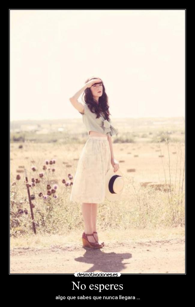 No esperes - algo que sabes que nunca llegara ...