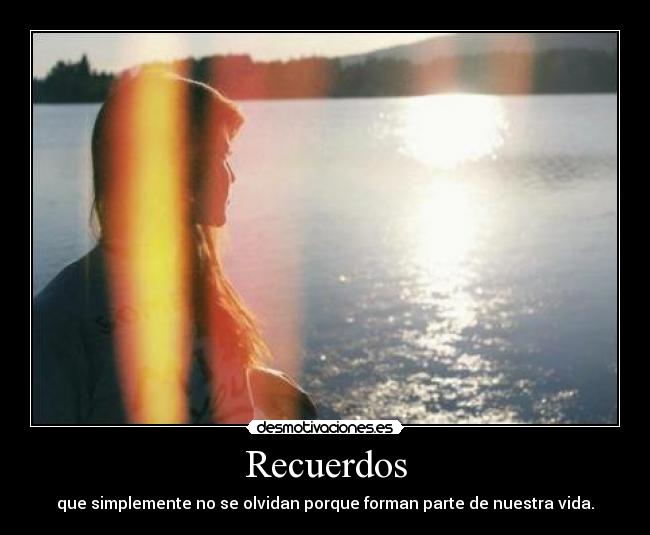 Recuerdos - que simplemente no se olvidan porque forman parte de nuestra vida.