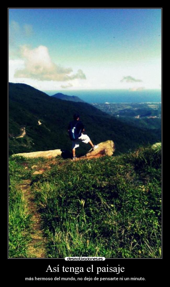 Así tenga el paisaje - más hermoso del mundo, no dejo de pensarte ni un minuto.