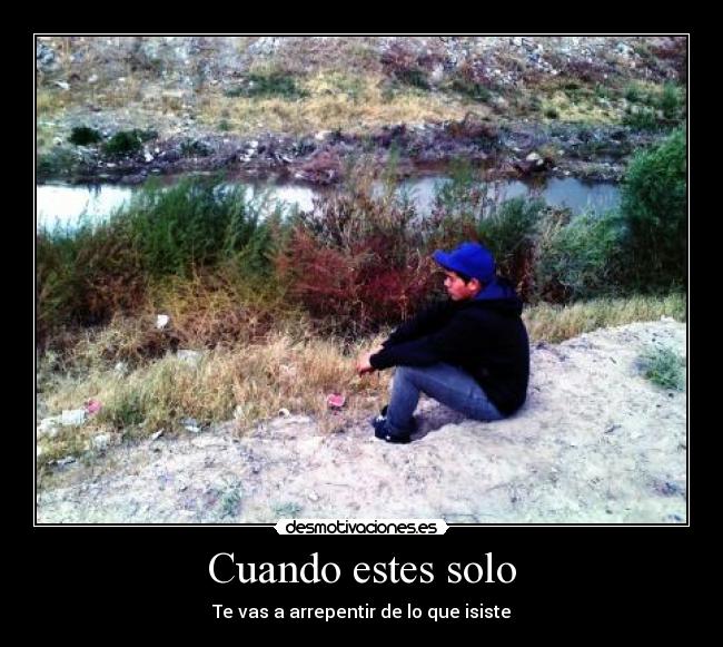 Cuando estes solo - Te vas a arrepentir de lo que isiste
