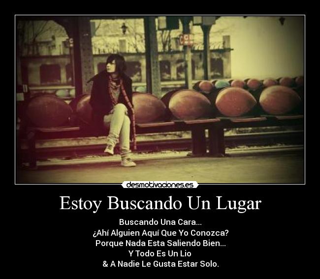 Estoy Buscando Un Lugar - Buscando Una Cara...
¿Ahí Alguien Aquí Que Yo Conozca?
Porque Nada Esta Saliendo Bien...
Y Todo Es Un Lio
& A Nadie Le Gusta Estar Solo.
