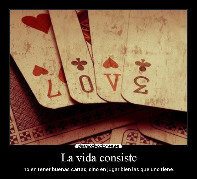 La vida consiste - no en tener buenas cartas, sino en jugar bien las que uno tiene.