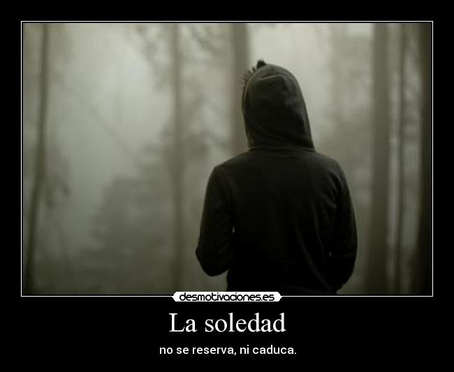 La soledad - no se reserva, ni caduca.