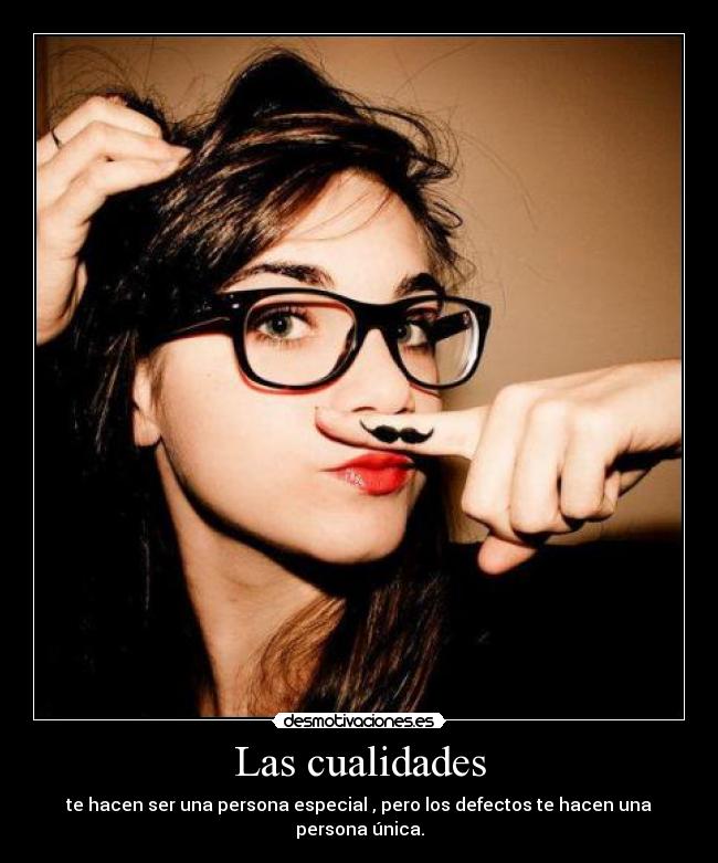 Las cualidades - te hacen ser una persona especial , pero los defectos te hacen una persona única.