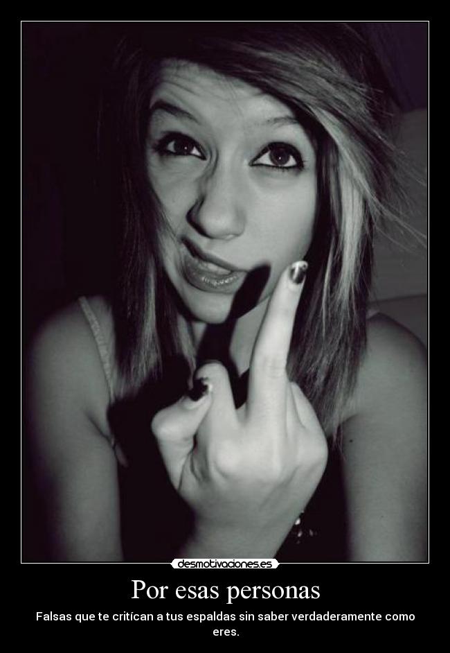 Por esas personas - Falsas que te critícan a tus espaldas sin saber verdaderamente como eres.