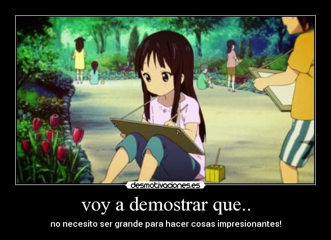 voy a demostrar que.. - no necesito ser grande para hacer cosas impresionantes!