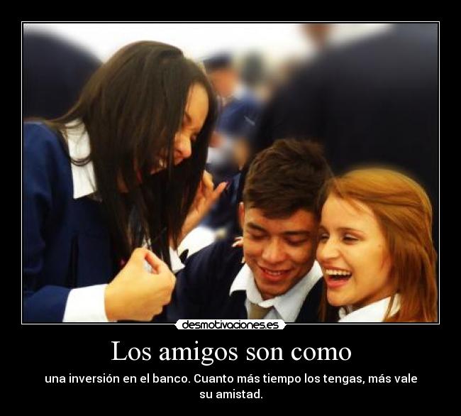 Los amigos son como - una inversión en el banco. Cuanto más tiempo los tengas, más vale su amistad.