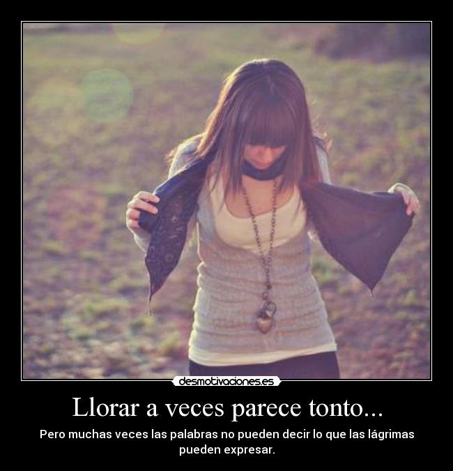 Llorar a veces parece tonto... - Pero muchas veces las palabras no pueden decir lo que las lágrimas
pueden expresar.