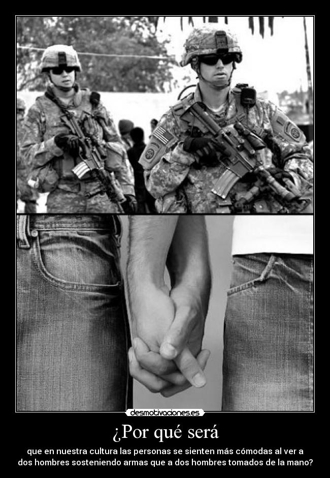 ¿Por qué será - que en nuestra cultura las personas se sienten más cómodas al ver a
dos hombres sosteniendo armas que a dos hombres tomados de la mano?