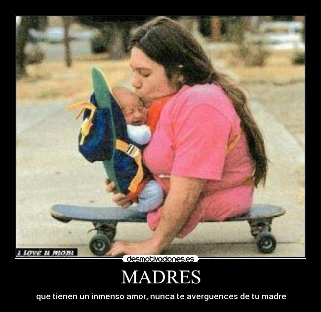 MADRES - que tienen un inmenso amor, nunca te averguences de tu madre