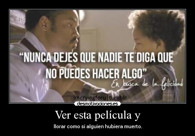 Ver esta película y - llorar como si alguien hubiera muerto.