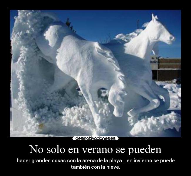 No solo en verano se pueden - hacer grandes cosas con la arena de la playa....en invierno se puede
también con la nieve.
