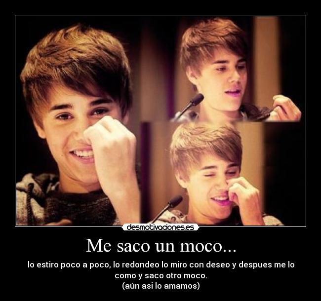 Me saco un moco... - lo estiro poco a poco, lo redondeo lo miro con deseo y despues me lo
como y saco otro moco.
(aún asi lo amamos)