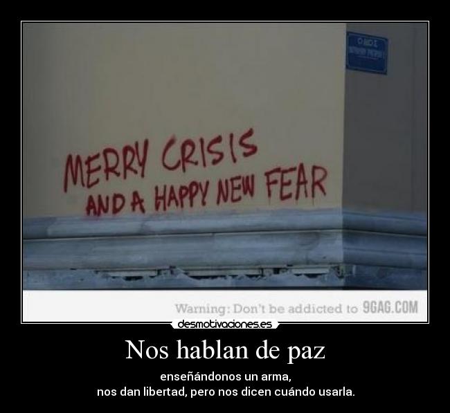 Nos hablan de paz - enseñándonos un arma,
nos dan libertad, pero nos dicen cuándo usarla.