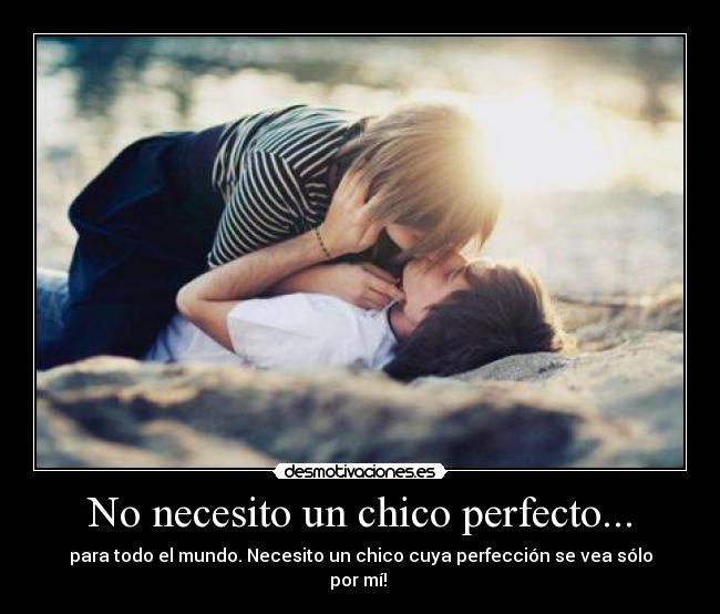 No necesito un chico perfecto... - para todo el mundo. Necesito un chico cuya perfección se vea sólo por mí! ♥