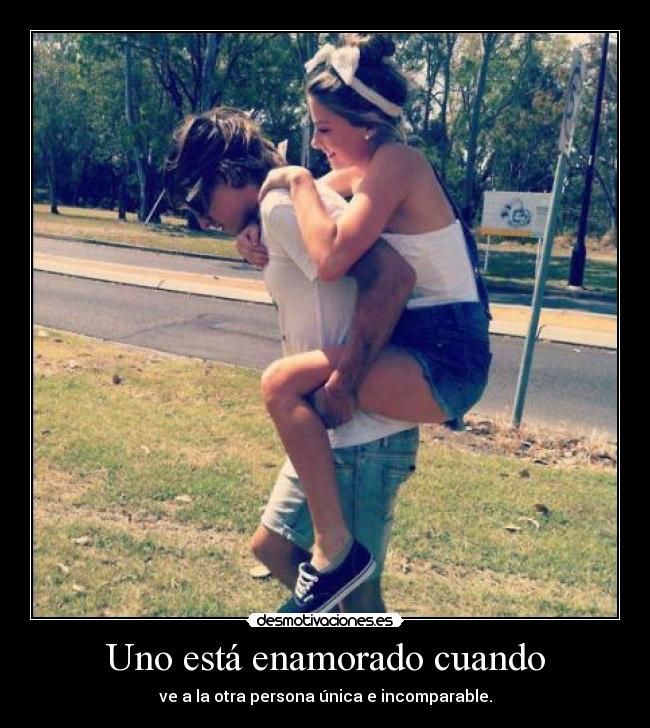 Uno está enamorado cuando - ve a la otra persona única e incomparable.