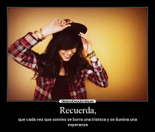 Recuerda, - que cada vez que sonries se borra una tristeza y se ilumina una esperanza