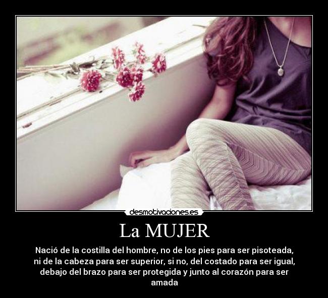 La MUJER - Nació de la costilla del hombre, no de los pies para ser pisoteada,
ni de la cabeza para ser superior, si no, del costado para ser igual,
debajo del brazo para ser protegida y junto al corazón para ser
amada♥