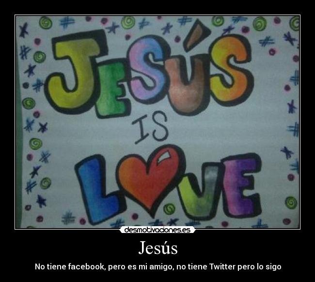 Jesús - No tiene facebook, pero es mi amigo, no tiene Twitter pero lo sigo