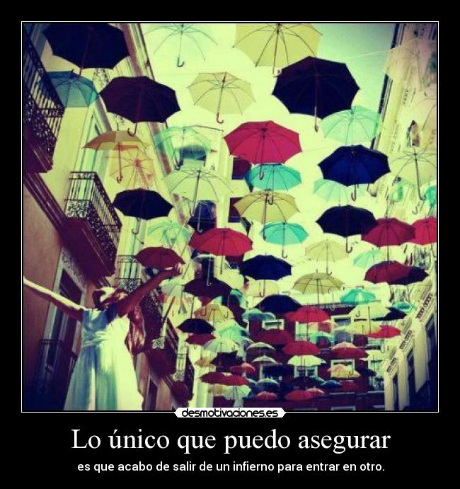 Lo único que puedo asegurar - es que acabo de salir de un infierno para entrar en otro.