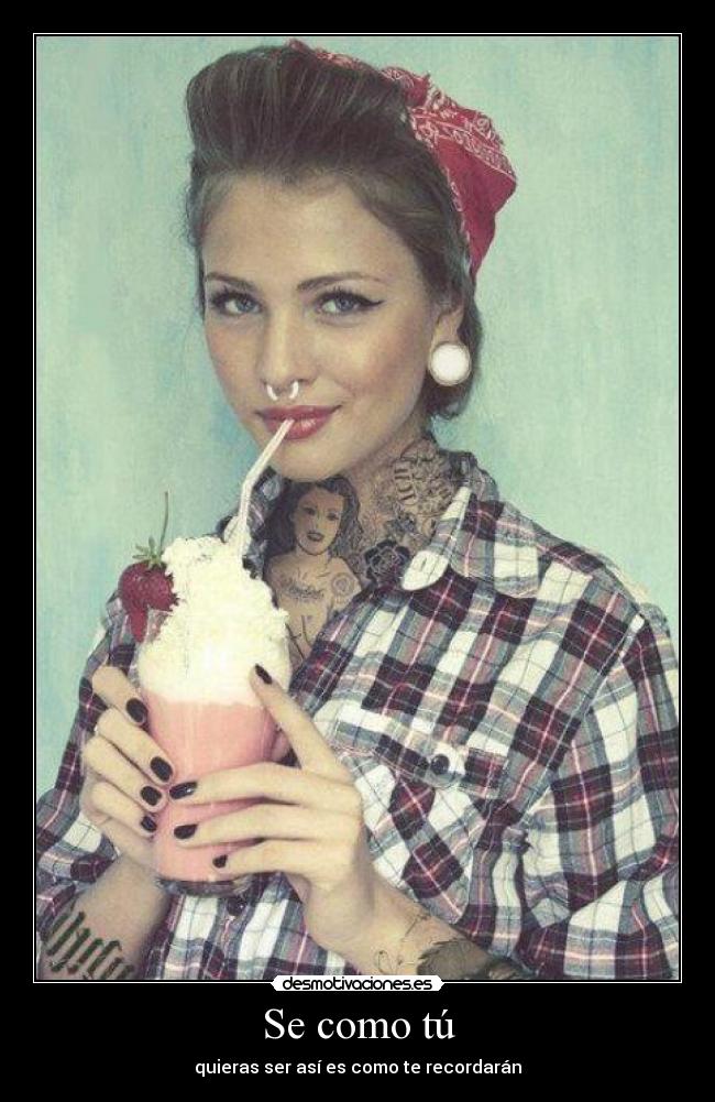 Se como tú - quieras ser así es como te recordarán