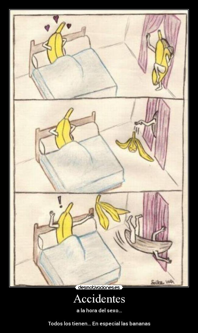 Accidentes - a la hora del sexo...
Todos los tienen... En especial las bananas