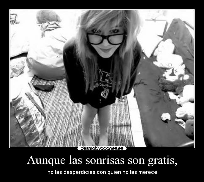 Aunque las sonrisas son gratis, - no las desperdicies con quien no las merece