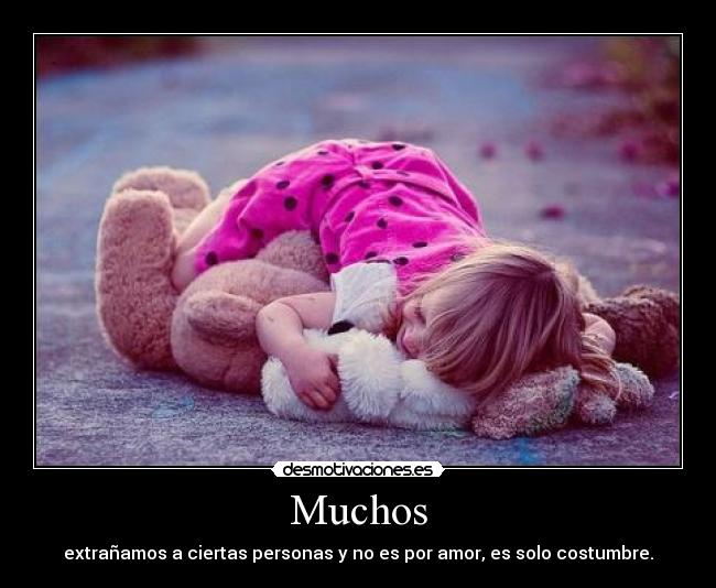 Muchos - extrañamos a ciertas personas y no es por amor, es solo costumbre.