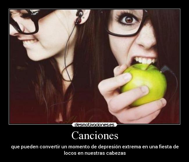 Canciones - que pueden convertir un momento de depresión extrema en una fiesta de
locos en nuestras cabezas
