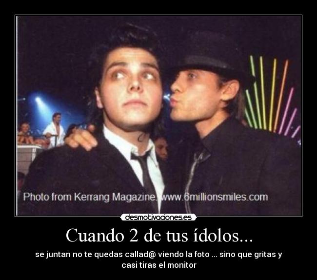 Cuando 2 de tus ídolos... - se juntan no te quedas callad@ viendo la foto ... sino que gritas y casi tiras el monitor