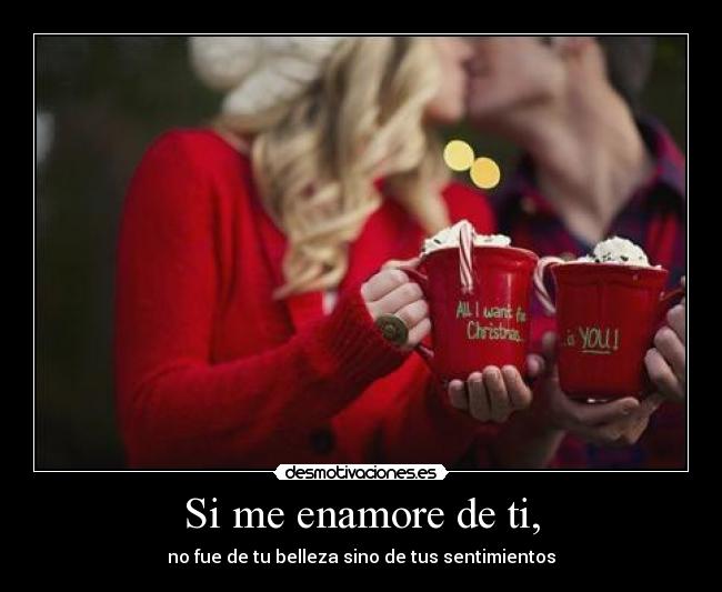 Si me enamore de ti, - no fue de tu belleza sino de tus sentimientos