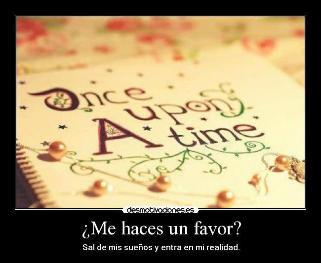 ¿Me haces un favor? - Sal de mis sueños y entra en mi realidad.