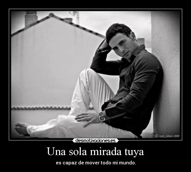 Una sola mirada tuya - es capaz de mover todo mi mundo.