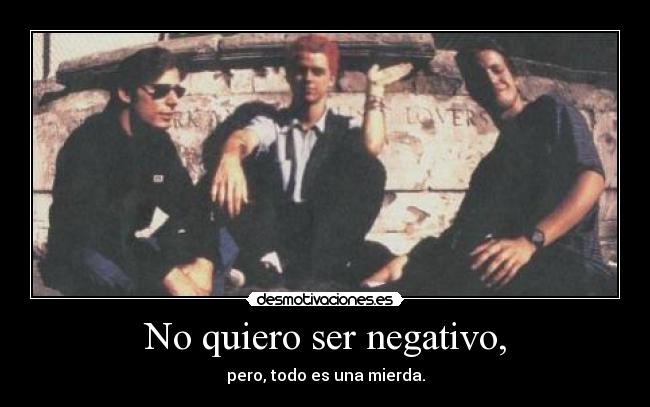 No quiero ser negativo, - 