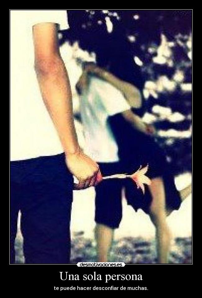 Una sola persona - te puede hacer desconfiar de muchas.