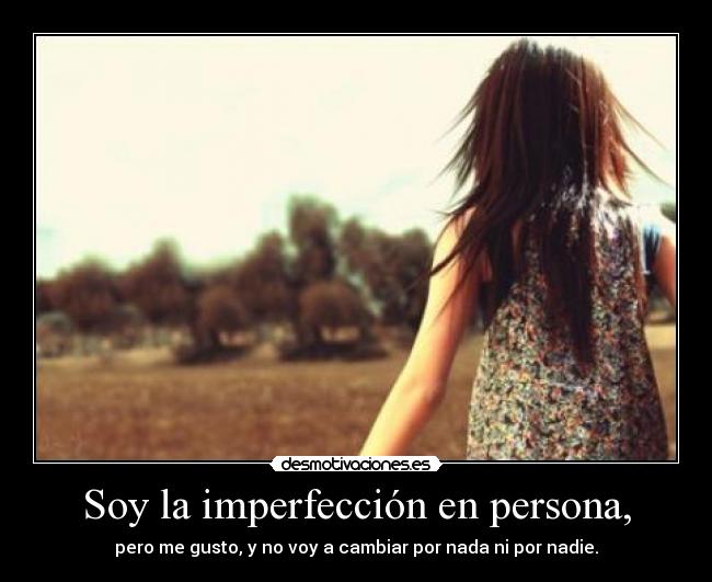 Soy la imperfección en persona, - pero me gusto, y no voy a cambiar por nada ni por nadie.