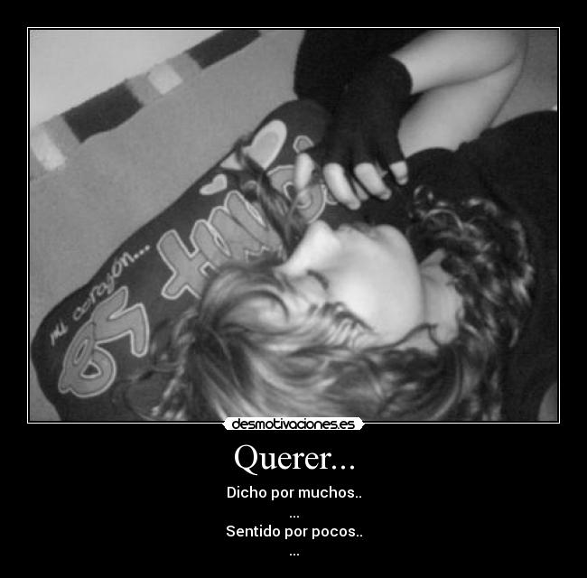 Querer... - Dicho por muchos..
...
Sentido por pocos..
...