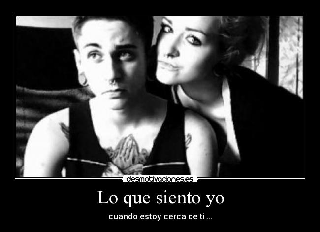 Lo que siento yo - cuando estoy cerca de ti ...